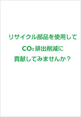 リサイクル部品を使用してCO2排出削減に貢献してみませんか？